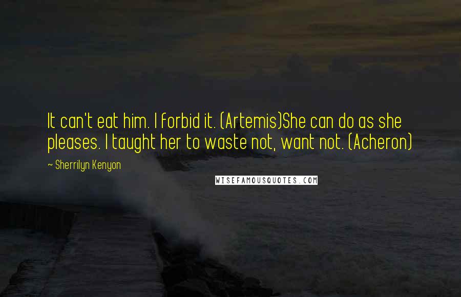 Sherrilyn Kenyon Quotes: It can't eat him. I forbid it. (Artemis)She can do as she pleases. I taught her to waste not, want not. (Acheron)