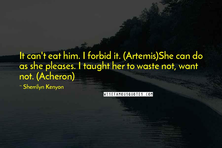 Sherrilyn Kenyon Quotes: It can't eat him. I forbid it. (Artemis)She can do as she pleases. I taught her to waste not, want not. (Acheron)