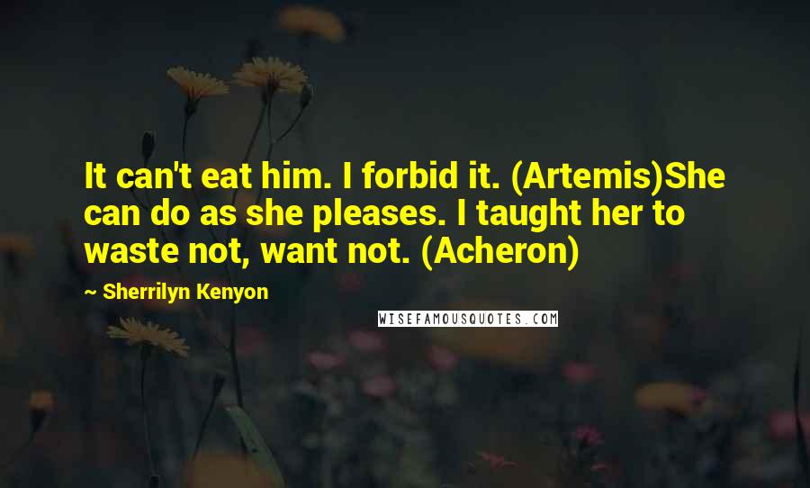 Sherrilyn Kenyon Quotes: It can't eat him. I forbid it. (Artemis)She can do as she pleases. I taught her to waste not, want not. (Acheron)