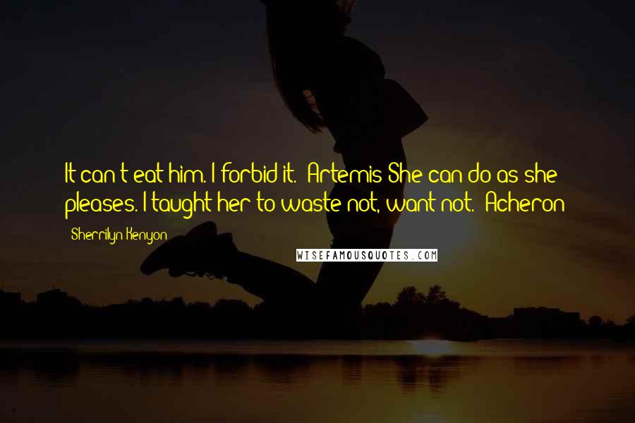 Sherrilyn Kenyon Quotes: It can't eat him. I forbid it. (Artemis)She can do as she pleases. I taught her to waste not, want not. (Acheron)
