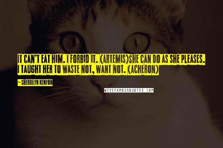 Sherrilyn Kenyon Quotes: It can't eat him. I forbid it. (Artemis)She can do as she pleases. I taught her to waste not, want not. (Acheron)