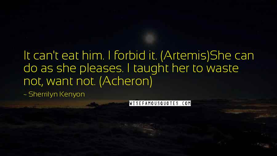 Sherrilyn Kenyon Quotes: It can't eat him. I forbid it. (Artemis)She can do as she pleases. I taught her to waste not, want not. (Acheron)