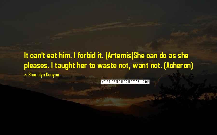 Sherrilyn Kenyon Quotes: It can't eat him. I forbid it. (Artemis)She can do as she pleases. I taught her to waste not, want not. (Acheron)