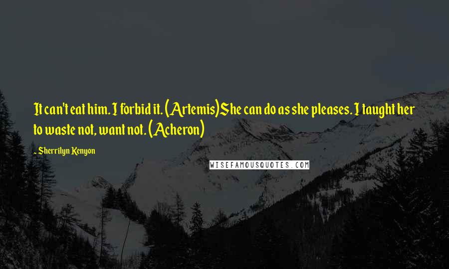 Sherrilyn Kenyon Quotes: It can't eat him. I forbid it. (Artemis)She can do as she pleases. I taught her to waste not, want not. (Acheron)