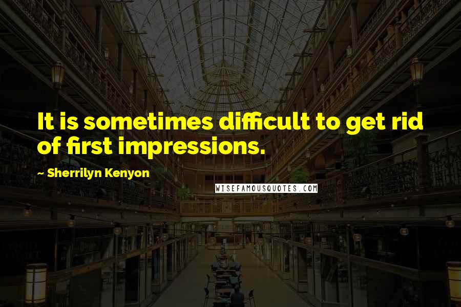 Sherrilyn Kenyon Quotes: It is sometimes difficult to get rid of first impressions.