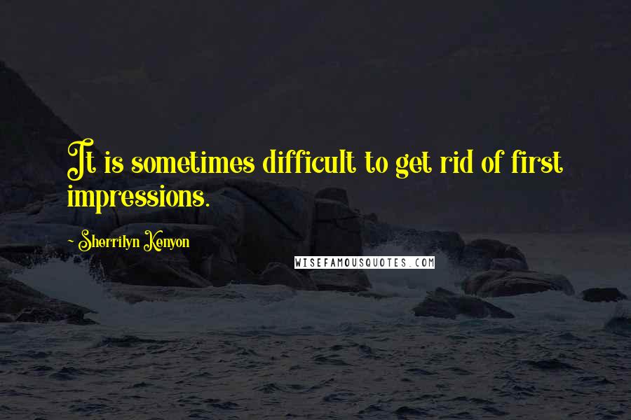 Sherrilyn Kenyon Quotes: It is sometimes difficult to get rid of first impressions.