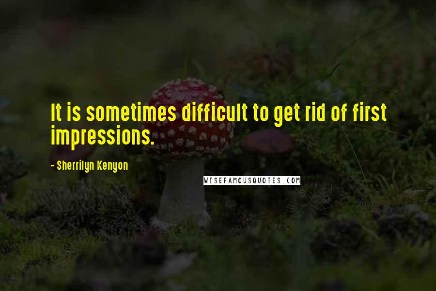 Sherrilyn Kenyon Quotes: It is sometimes difficult to get rid of first impressions.