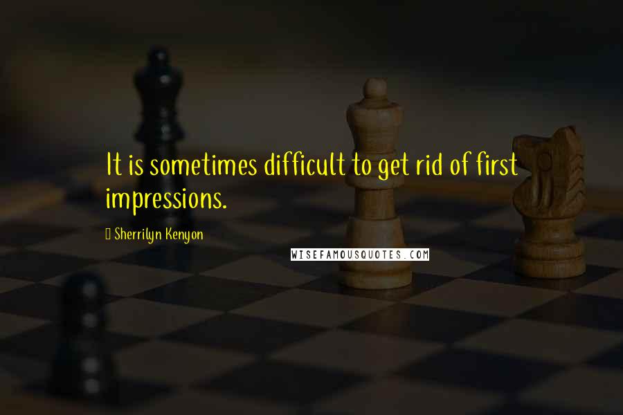 Sherrilyn Kenyon Quotes: It is sometimes difficult to get rid of first impressions.