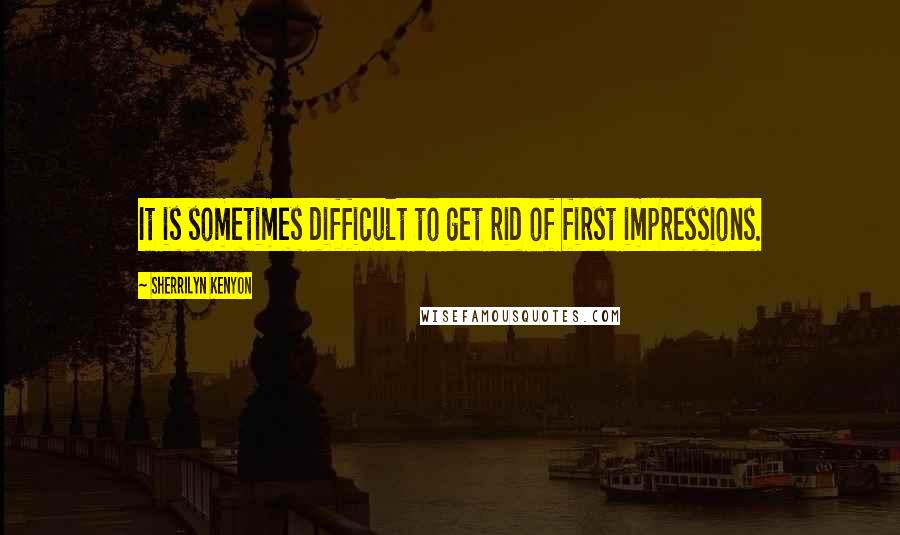 Sherrilyn Kenyon Quotes: It is sometimes difficult to get rid of first impressions.