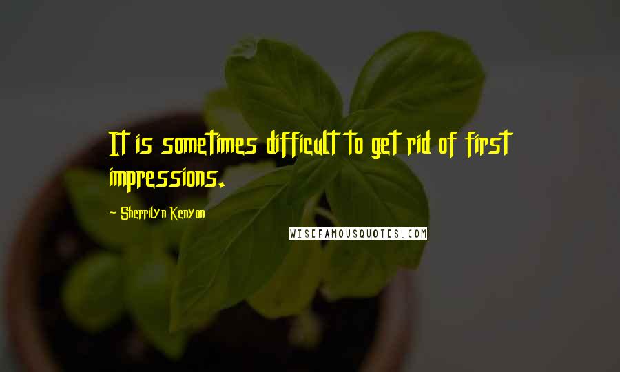 Sherrilyn Kenyon Quotes: It is sometimes difficult to get rid of first impressions.