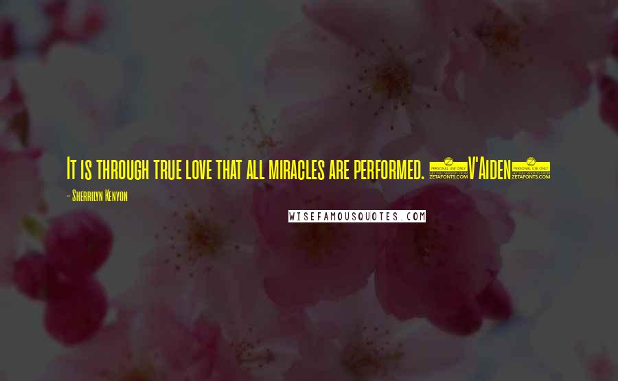 Sherrilyn Kenyon Quotes: It is through true love that all miracles are performed. (V'Aiden)