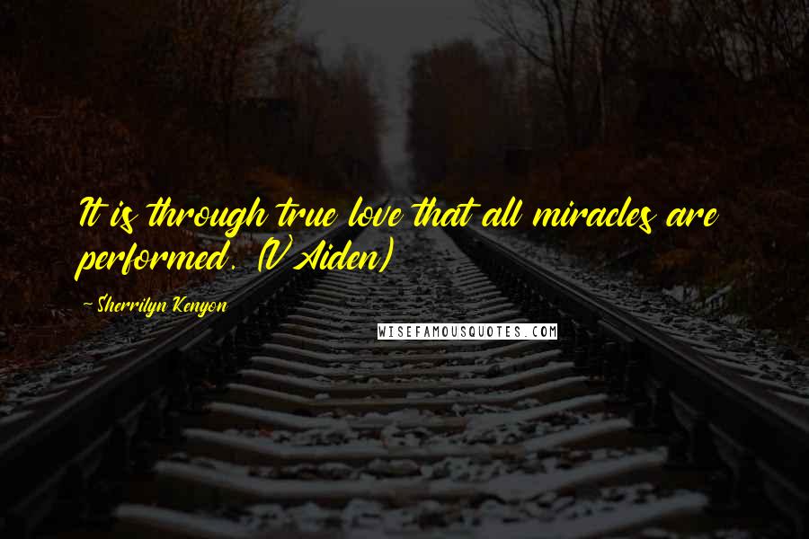 Sherrilyn Kenyon Quotes: It is through true love that all miracles are performed. (V'Aiden)