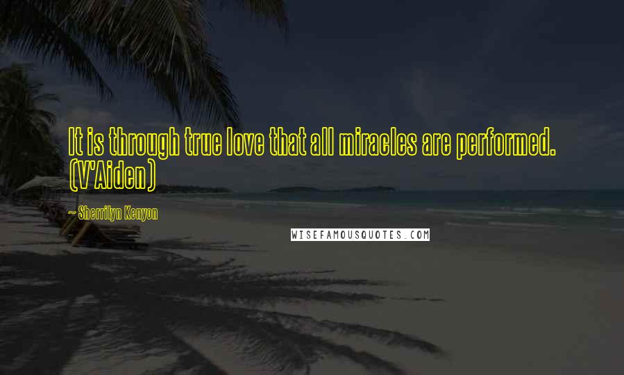 Sherrilyn Kenyon Quotes: It is through true love that all miracles are performed. (V'Aiden)