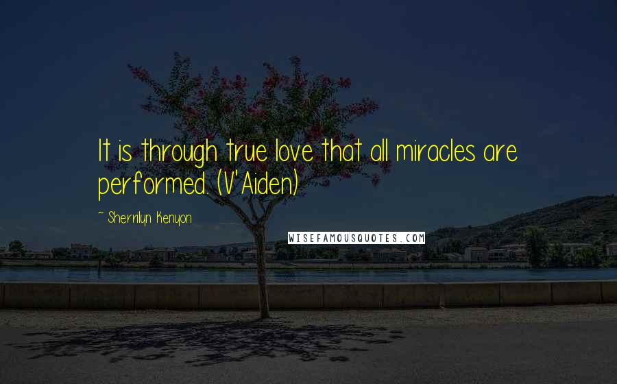 Sherrilyn Kenyon Quotes: It is through true love that all miracles are performed. (V'Aiden)