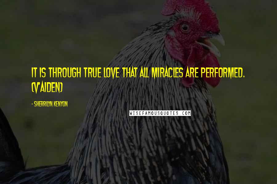 Sherrilyn Kenyon Quotes: It is through true love that all miracles are performed. (V'Aiden)