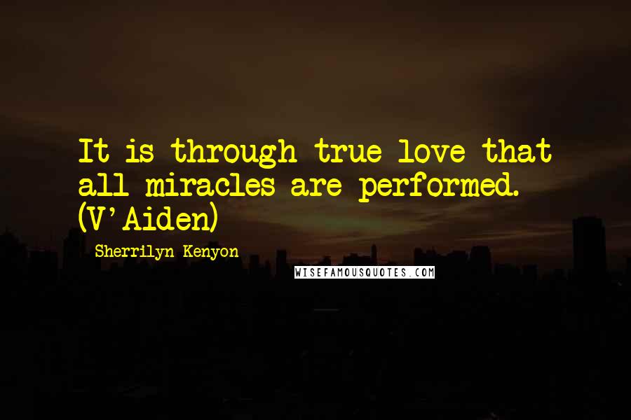 Sherrilyn Kenyon Quotes: It is through true love that all miracles are performed. (V'Aiden)