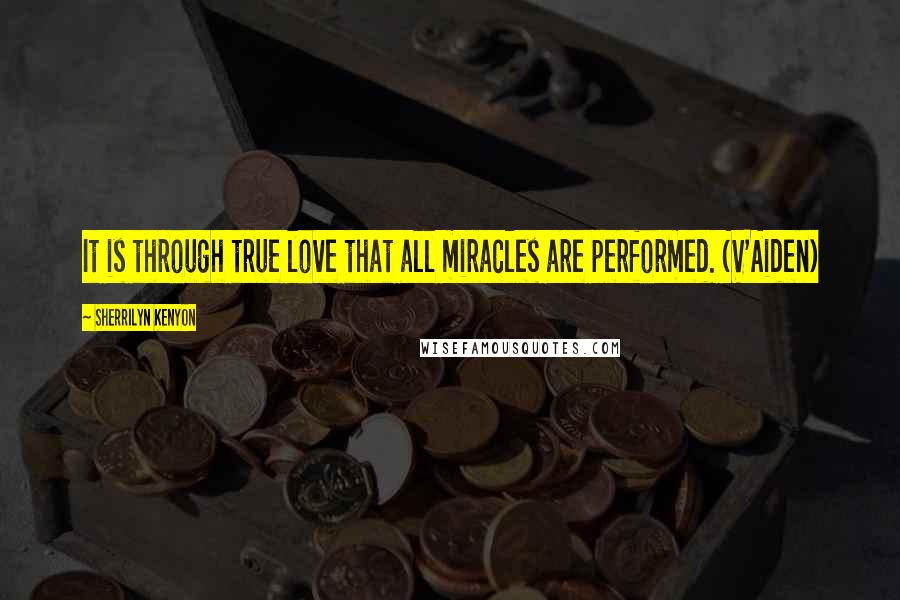 Sherrilyn Kenyon Quotes: It is through true love that all miracles are performed. (V'Aiden)