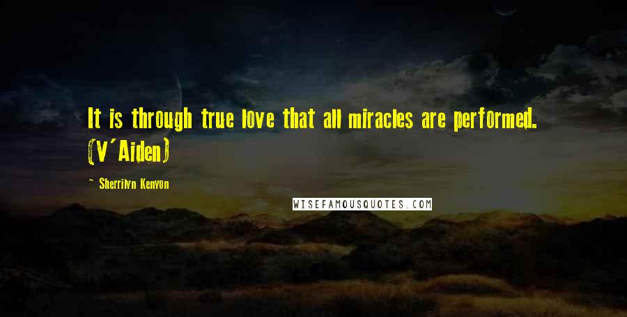 Sherrilyn Kenyon Quotes: It is through true love that all miracles are performed. (V'Aiden)