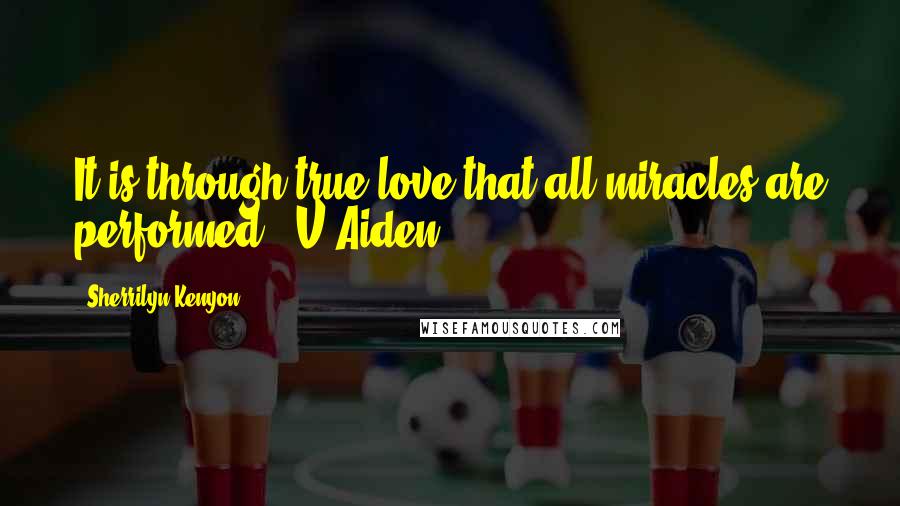 Sherrilyn Kenyon Quotes: It is through true love that all miracles are performed. (V'Aiden)