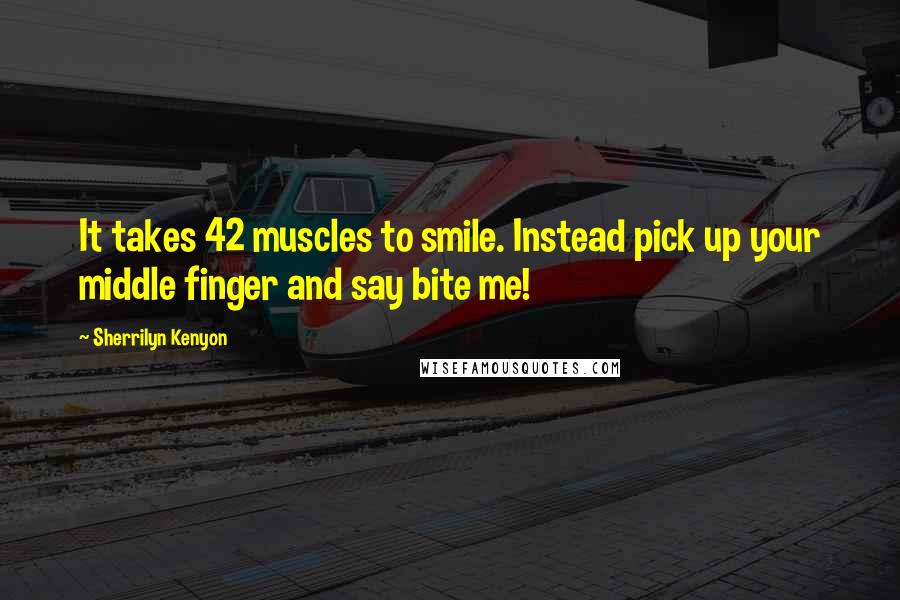 Sherrilyn Kenyon Quotes: It takes 42 muscles to smile. Instead pick up your middle finger and say bite me!