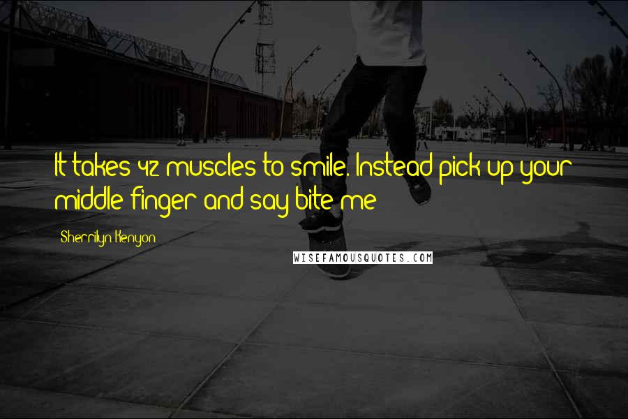 Sherrilyn Kenyon Quotes: It takes 42 muscles to smile. Instead pick up your middle finger and say bite me!