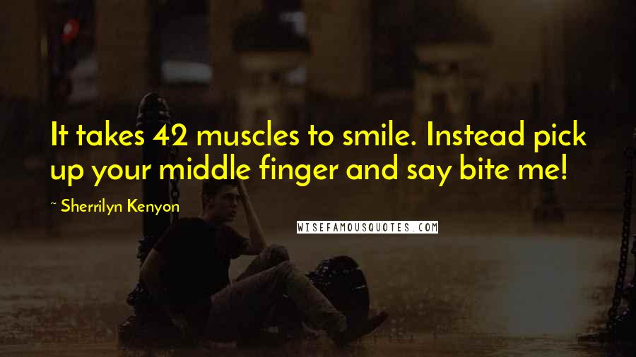 Sherrilyn Kenyon Quotes: It takes 42 muscles to smile. Instead pick up your middle finger and say bite me!