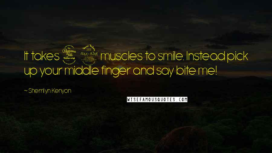 Sherrilyn Kenyon Quotes: It takes 42 muscles to smile. Instead pick up your middle finger and say bite me!