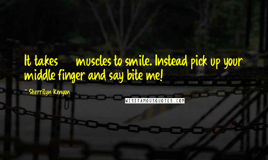 Sherrilyn Kenyon Quotes: It takes 42 muscles to smile. Instead pick up your middle finger and say bite me!