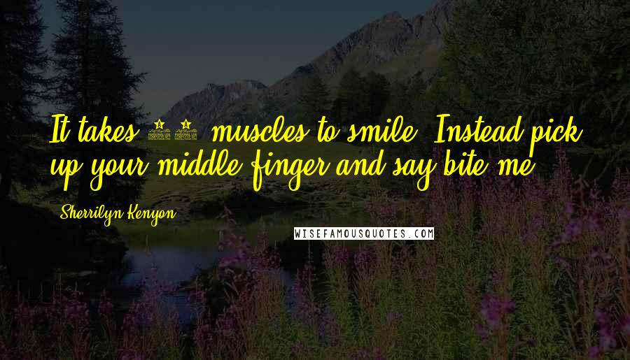 Sherrilyn Kenyon Quotes: It takes 42 muscles to smile. Instead pick up your middle finger and say bite me!