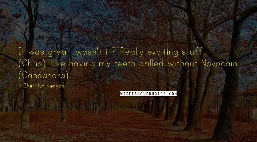 Sherrilyn Kenyon Quotes: It was great, wasn't it? Really exciting stuff. (Chris) Like having my teeth drilled without Novocain. (Cassandra)