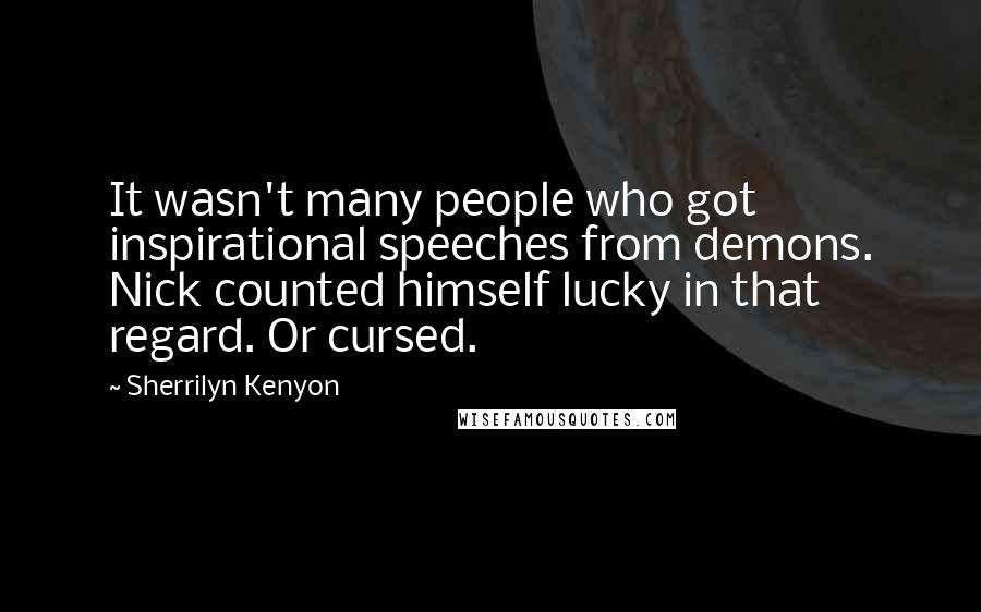 Sherrilyn Kenyon Quotes: It wasn't many people who got inspirational speeches from demons. Nick counted himself lucky in that regard. Or cursed.