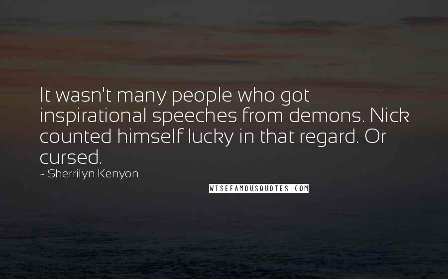 Sherrilyn Kenyon Quotes: It wasn't many people who got inspirational speeches from demons. Nick counted himself lucky in that regard. Or cursed.