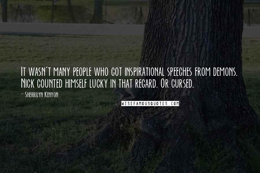 Sherrilyn Kenyon Quotes: It wasn't many people who got inspirational speeches from demons. Nick counted himself lucky in that regard. Or cursed.