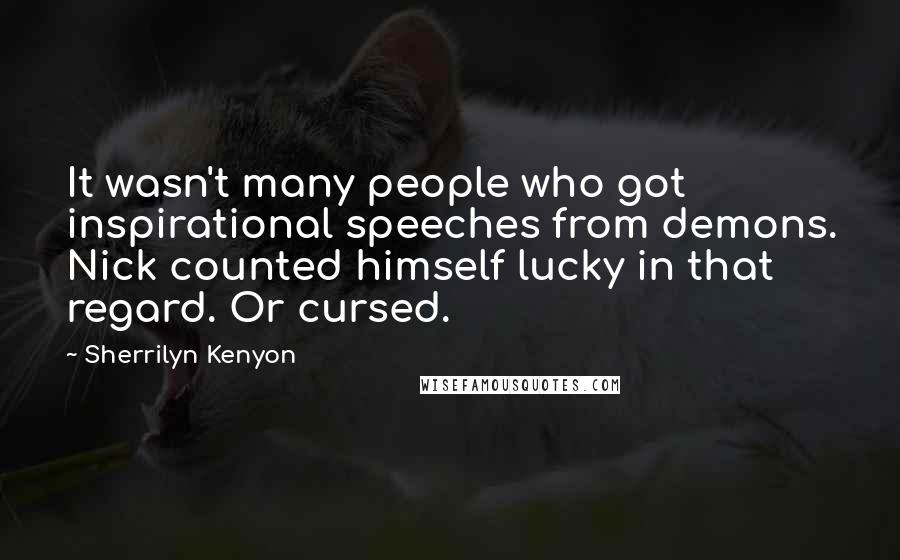 Sherrilyn Kenyon Quotes: It wasn't many people who got inspirational speeches from demons. Nick counted himself lucky in that regard. Or cursed.