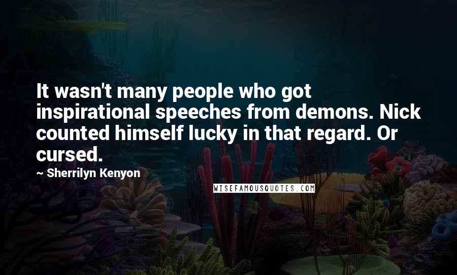 Sherrilyn Kenyon Quotes: It wasn't many people who got inspirational speeches from demons. Nick counted himself lucky in that regard. Or cursed.