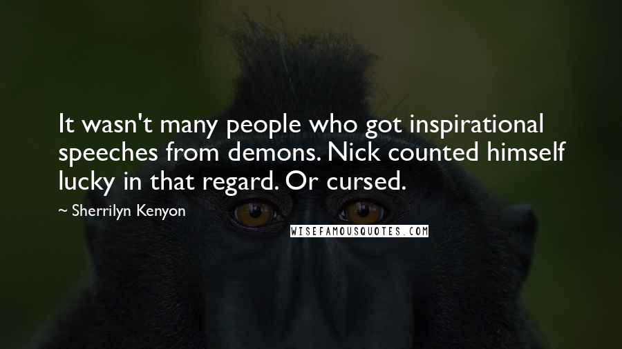 Sherrilyn Kenyon Quotes: It wasn't many people who got inspirational speeches from demons. Nick counted himself lucky in that regard. Or cursed.