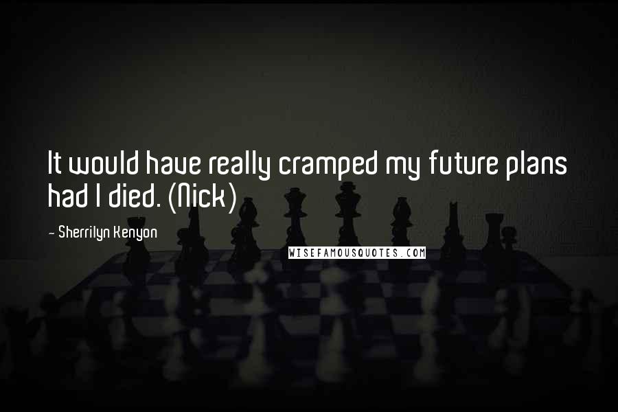Sherrilyn Kenyon Quotes: It would have really cramped my future plans had I died. (Nick)