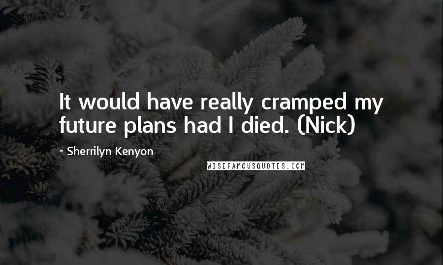 Sherrilyn Kenyon Quotes: It would have really cramped my future plans had I died. (Nick)