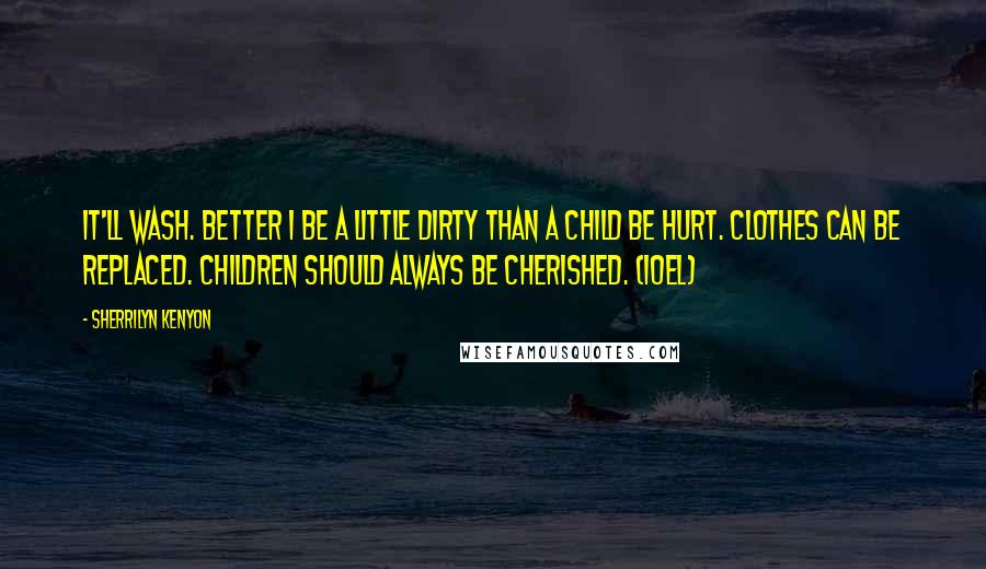 Sherrilyn Kenyon Quotes: It'll wash. Better I be a little dirty than a child be hurt. Clothes can be replaced. Children should always be cherished. (Ioel)