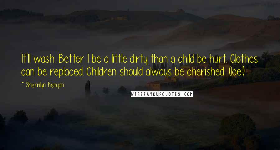 Sherrilyn Kenyon Quotes: It'll wash. Better I be a little dirty than a child be hurt. Clothes can be replaced. Children should always be cherished. (Ioel)