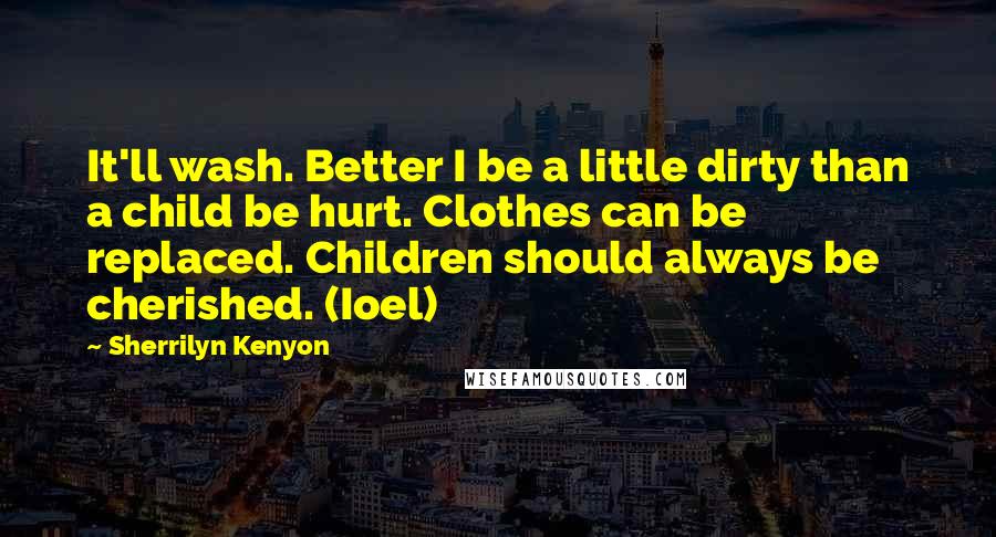 Sherrilyn Kenyon Quotes: It'll wash. Better I be a little dirty than a child be hurt. Clothes can be replaced. Children should always be cherished. (Ioel)