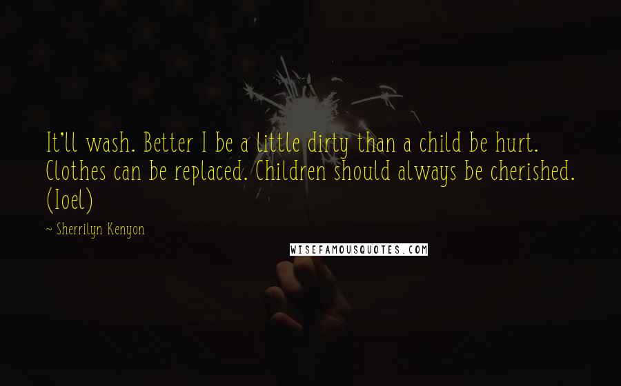 Sherrilyn Kenyon Quotes: It'll wash. Better I be a little dirty than a child be hurt. Clothes can be replaced. Children should always be cherished. (Ioel)