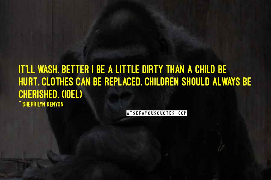 Sherrilyn Kenyon Quotes: It'll wash. Better I be a little dirty than a child be hurt. Clothes can be replaced. Children should always be cherished. (Ioel)