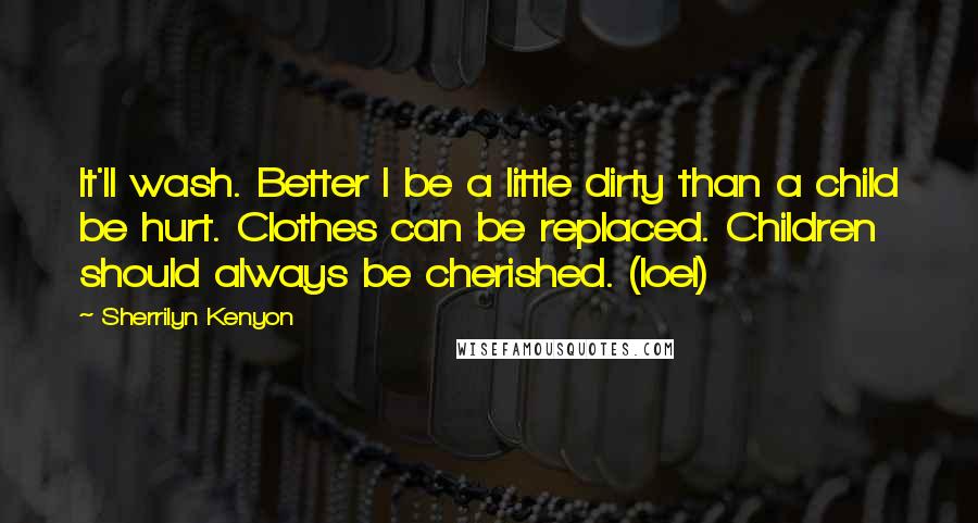 Sherrilyn Kenyon Quotes: It'll wash. Better I be a little dirty than a child be hurt. Clothes can be replaced. Children should always be cherished. (Ioel)