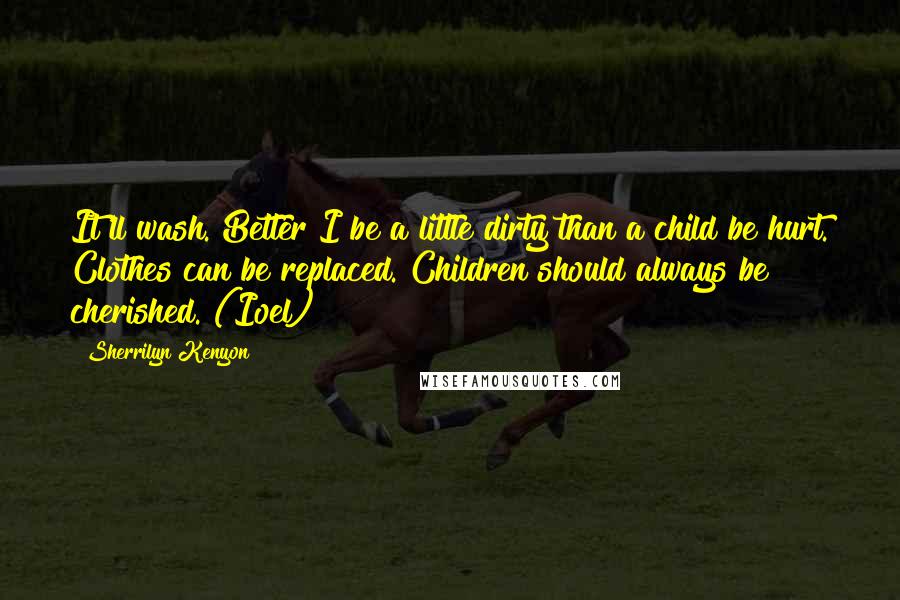 Sherrilyn Kenyon Quotes: It'll wash. Better I be a little dirty than a child be hurt. Clothes can be replaced. Children should always be cherished. (Ioel)