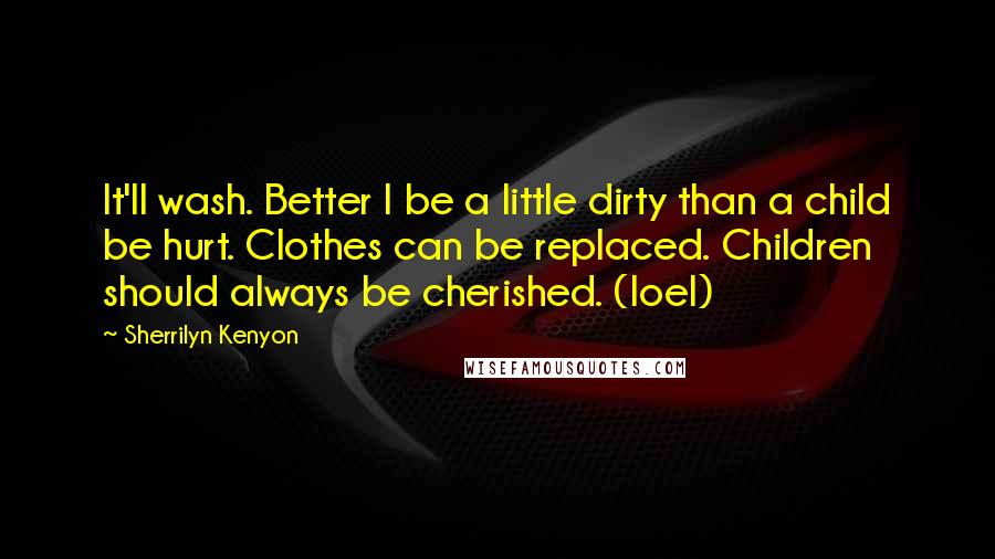 Sherrilyn Kenyon Quotes: It'll wash. Better I be a little dirty than a child be hurt. Clothes can be replaced. Children should always be cherished. (Ioel)
