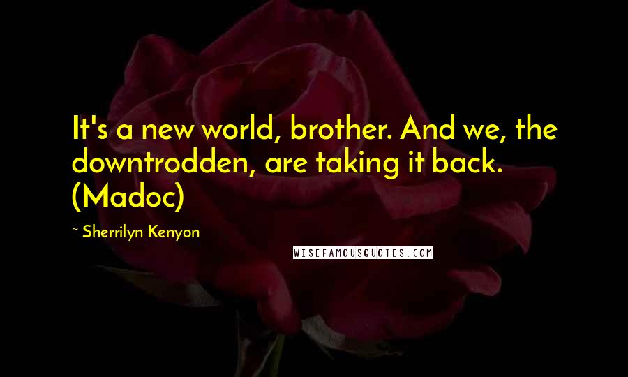 Sherrilyn Kenyon Quotes: It's a new world, brother. And we, the downtrodden, are taking it back. (Madoc)