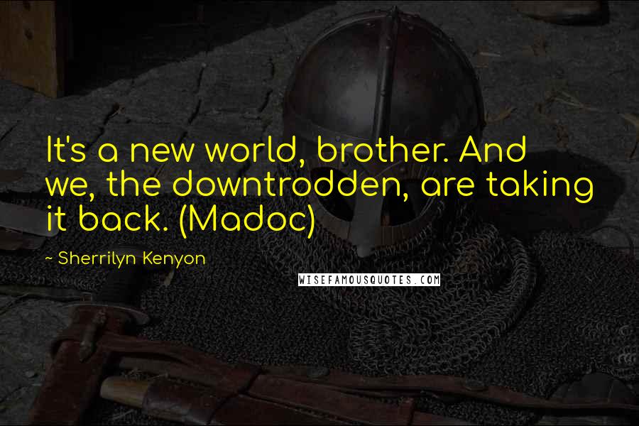 Sherrilyn Kenyon Quotes: It's a new world, brother. And we, the downtrodden, are taking it back. (Madoc)