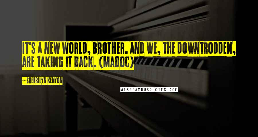 Sherrilyn Kenyon Quotes: It's a new world, brother. And we, the downtrodden, are taking it back. (Madoc)