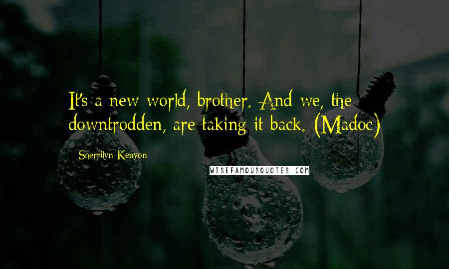 Sherrilyn Kenyon Quotes: It's a new world, brother. And we, the downtrodden, are taking it back. (Madoc)